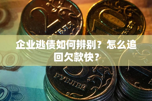 济南企业逃债如何辨别？怎么追回欠款快？